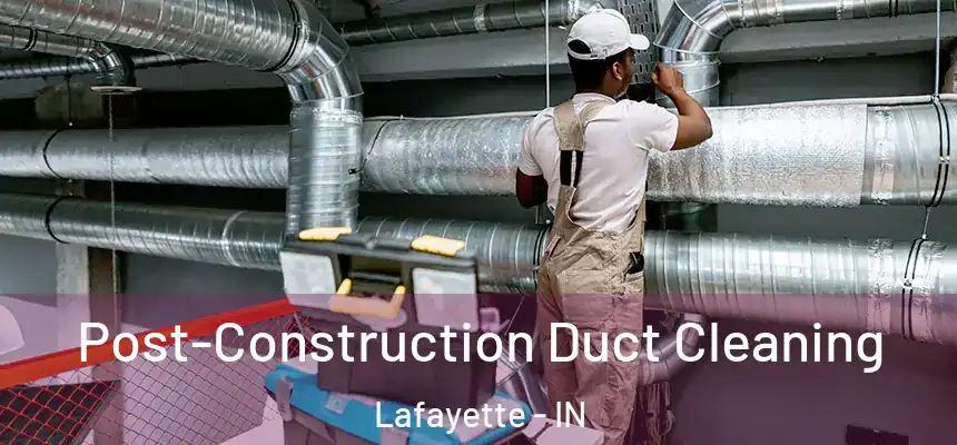 Post-Construction Duct Cleaning Lafayette - IN